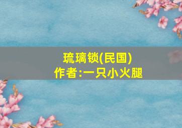 琉璃锁(民国) 作者:一只小火腿